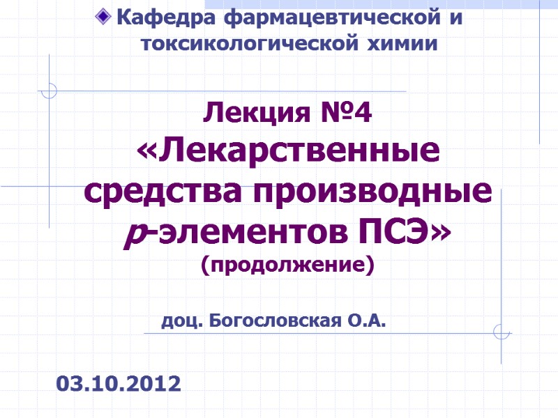Лекция №4 «Лекарственные средства производные р-элементов ПСЭ» (продолжение) 03.10.2012 Кафедра фармацевтической и Лекция №4 «Лекарственные средства производные р-элементов ПСЭ» (продолжение) 03.10.2012 Кафедра фармацевтической и